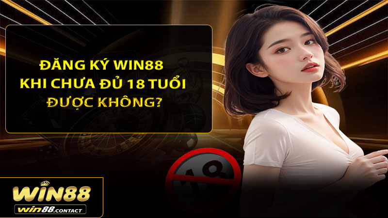 Đăng ký Win88 khi chưa đủ 18 tuổi được không?