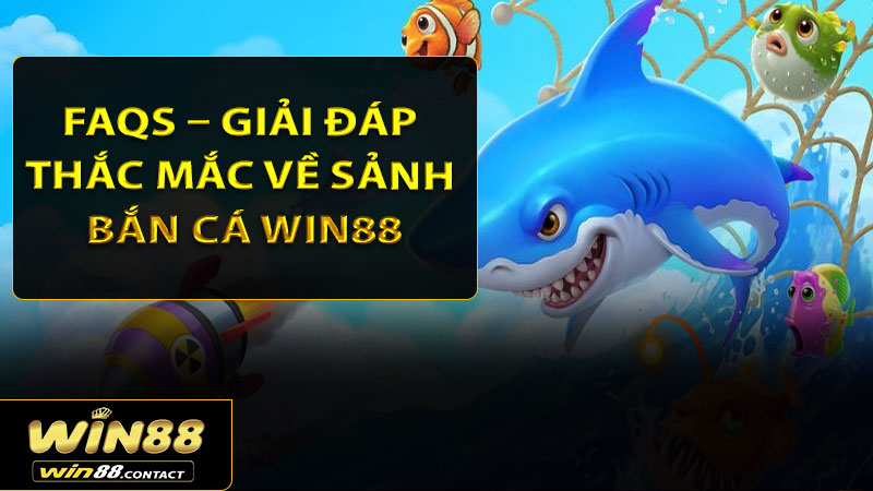 FAQs – Giải đáp thắc mắc về sảnh bắn cá Win88