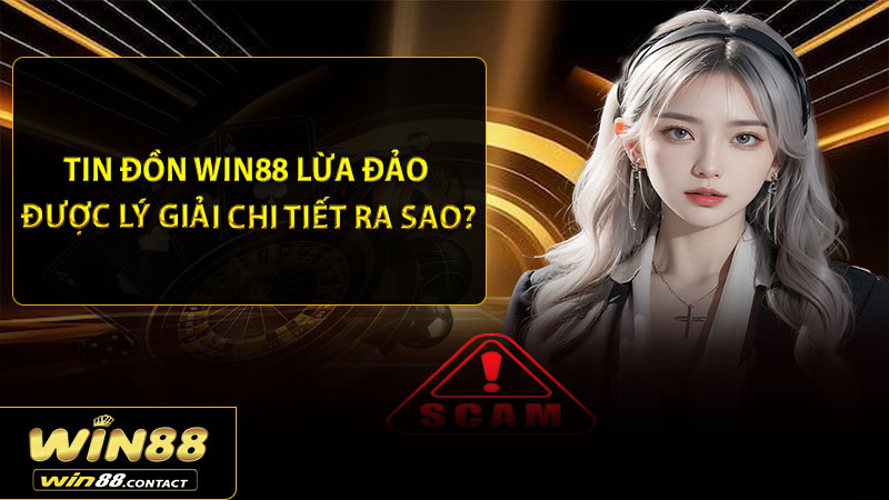 Tin đồn Win88 lừa đảo được lý giải chi tiết ra sao?