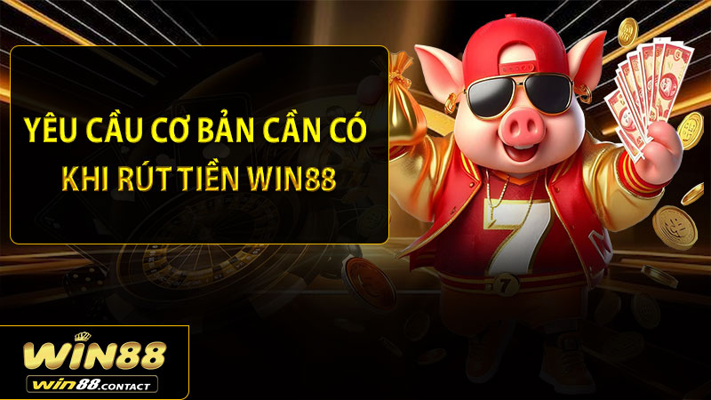 Yêu cầu cơ bản cần có khi rút tiền Win88