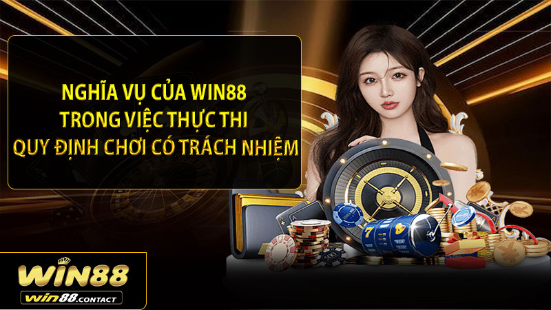 Nghĩa vụ của Win88 trong việc thực thi quy định chơi có trách nhiệm